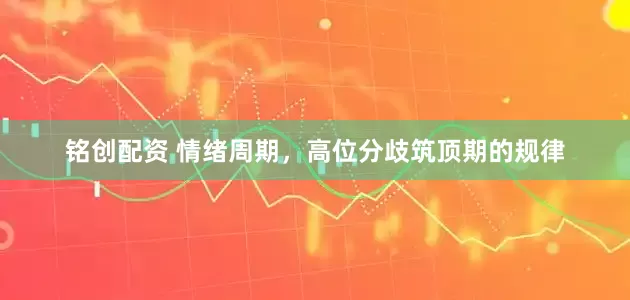 铭创配资 情绪周期，高位分歧筑顶期的规律