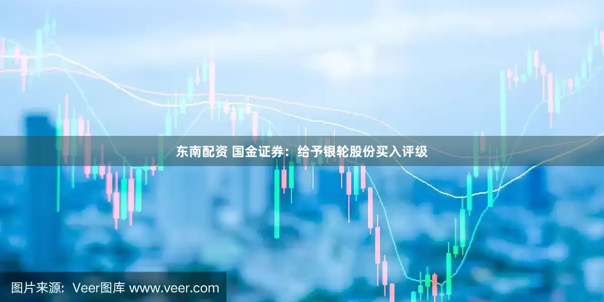 东南配资 国金证券：给予银轮股份买入评级