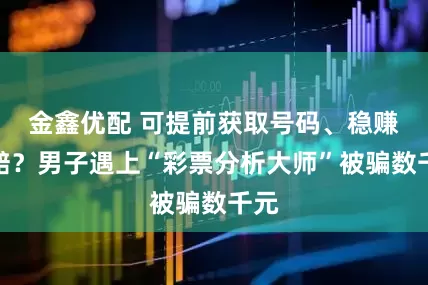 金鑫优配 可提前获取号码、稳赚不赔？男子遇上“彩票分析大师”被骗数千元