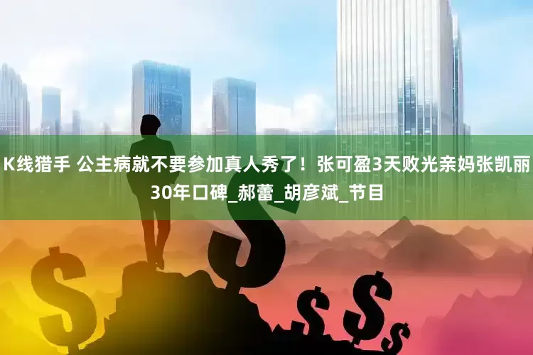 K线猎手 公主病就不要参加真人秀了！张可盈3天败光亲妈张凯丽30年口碑_郝蕾_胡彦斌_节目