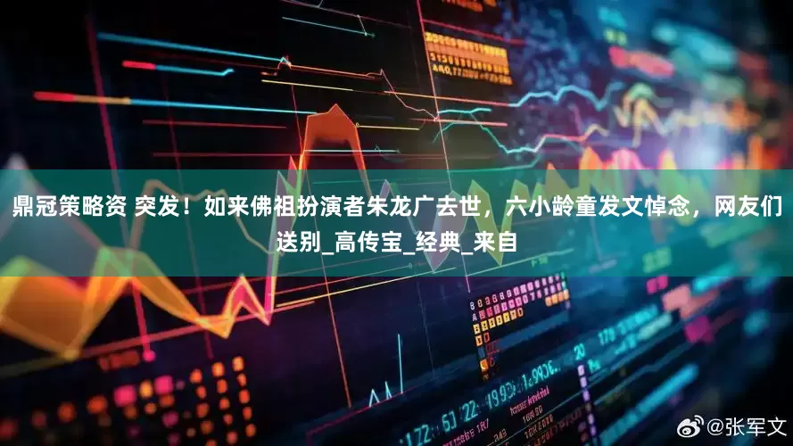 鼎冠策略资 突发！如来佛祖扮演者朱龙广去世，六小龄童发文悼念，网友们送别_高传宝_经典_来自