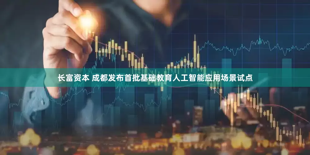 长富资本 成都发布首批基础教育人工智能应用场景试点