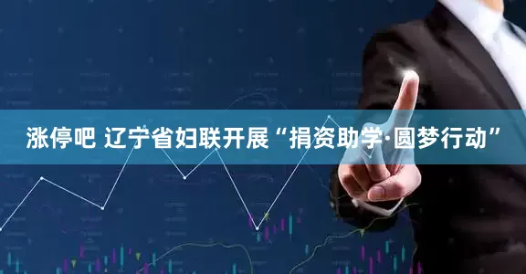 涨停吧 辽宁省妇联开展“捐资助学·圆梦行动”