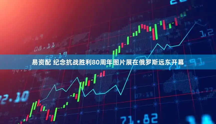 易资配 纪念抗战胜利80周年图片展在俄罗斯远东开幕