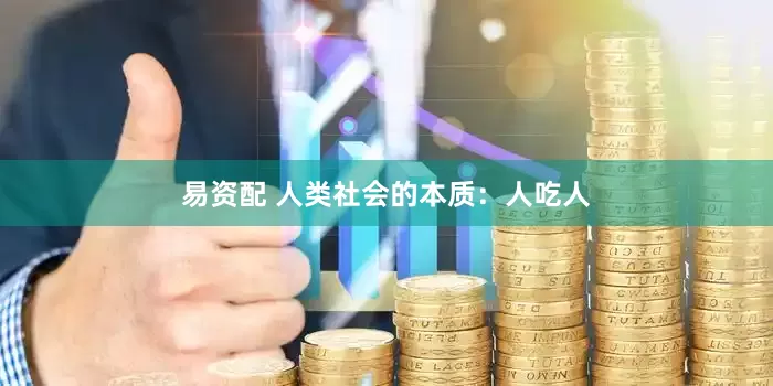 易资配 人类社会的本质：人吃人