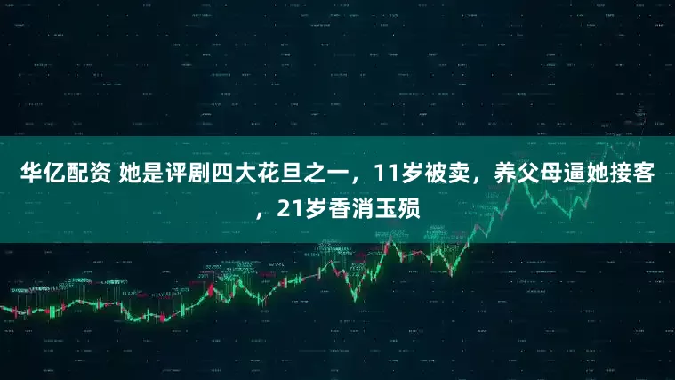 华亿配资 她是评剧四大花旦之一，11岁被卖，养父母逼她接客，21岁香消玉殒