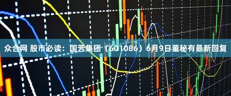 众合网 股市必读：国芳集团（601086）6月9日董秘有最新回复